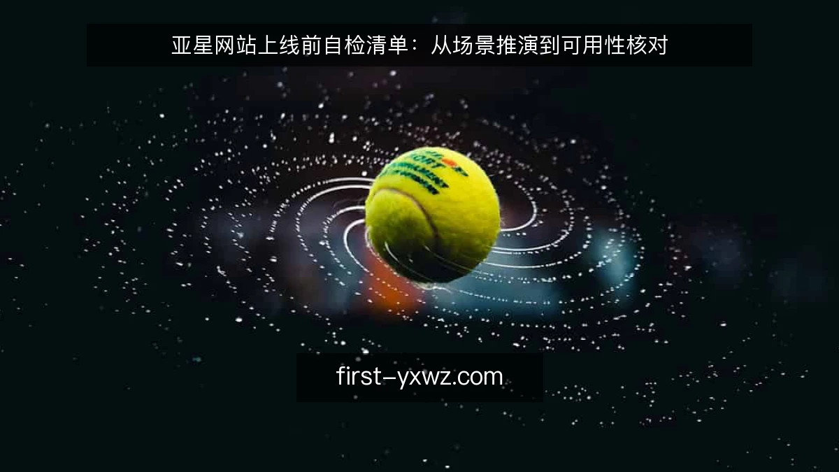亚星网站上线前自检清单:从场景推演到可用性核对