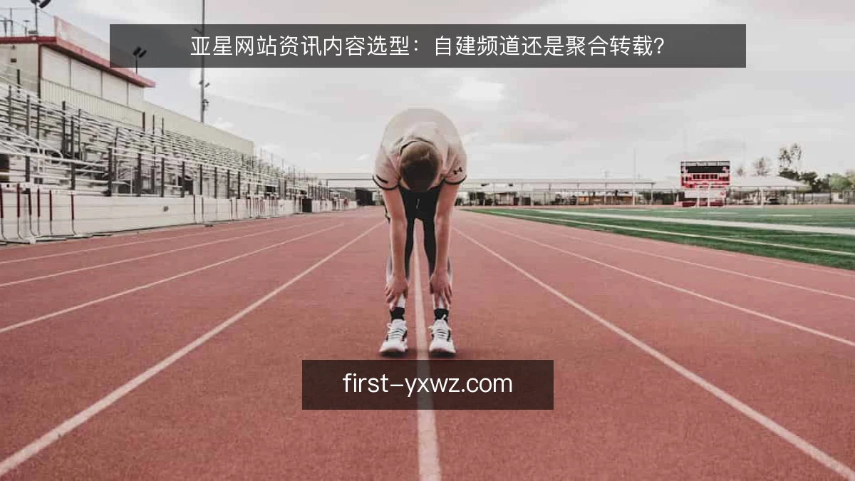 亚星网站资讯内容选型:自建频道还是聚合转载?