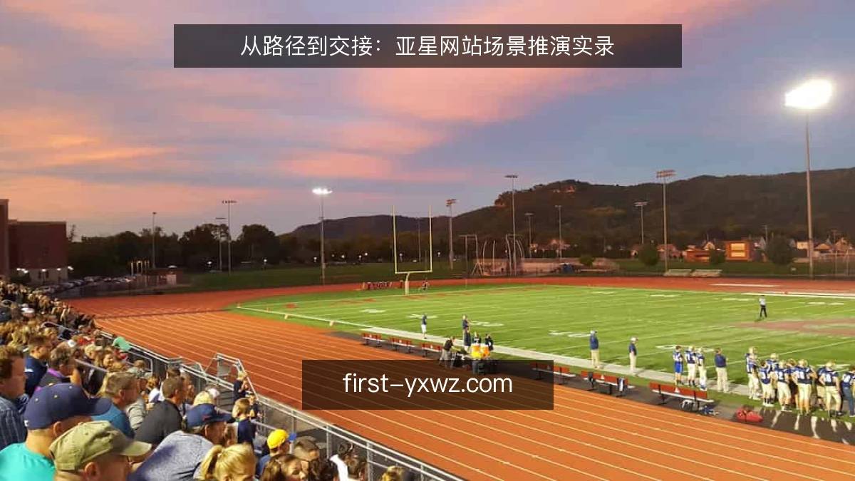 从路径到交接：亚星网站场景推演实录