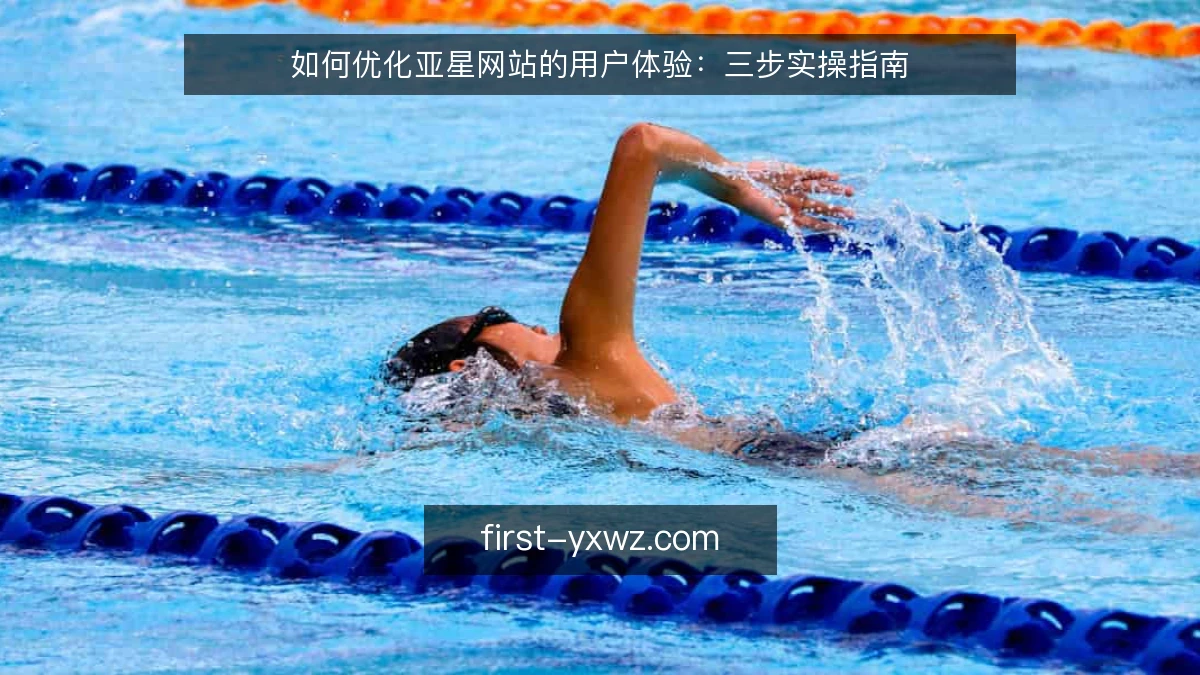 如何优化亚星网站的用户体验:三步实操指南