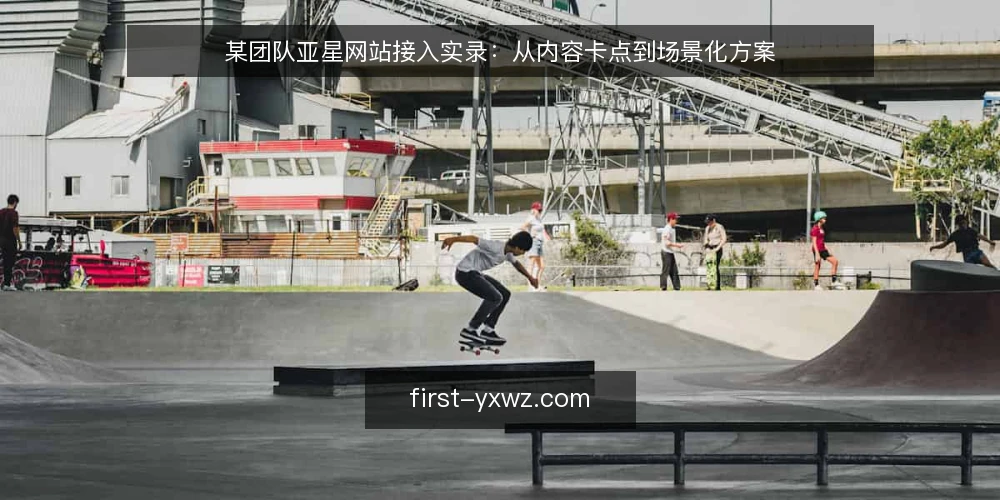 某团队亚星网站接入实录:从内容卡点到场景化方案 — 场景:内容更新卡在旧流程 配图