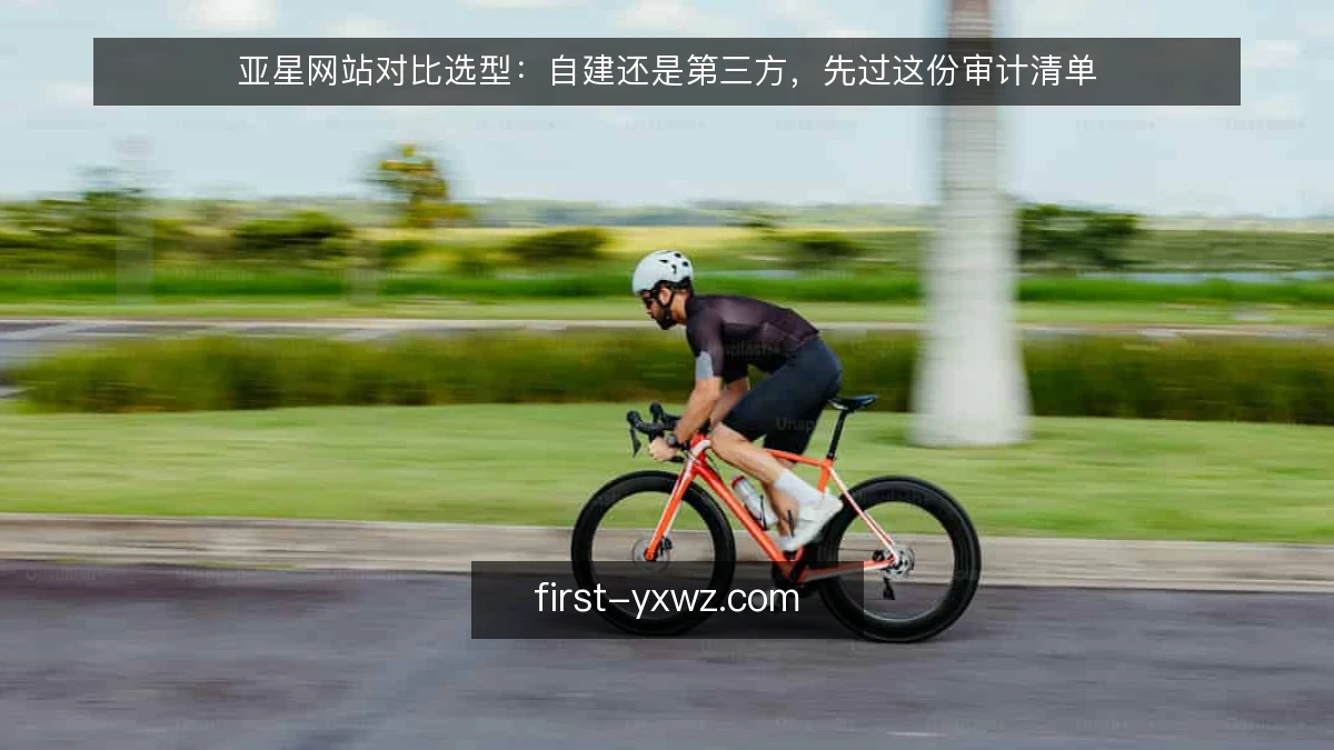 亚星网站对比选型：自建还是第三方，先过这份审计清单