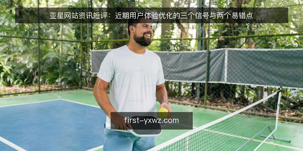 亚星网站资讯短评：近期用户体验优化的三个信号与两个易错点 — 信号一：用户反馈路径变短 配图