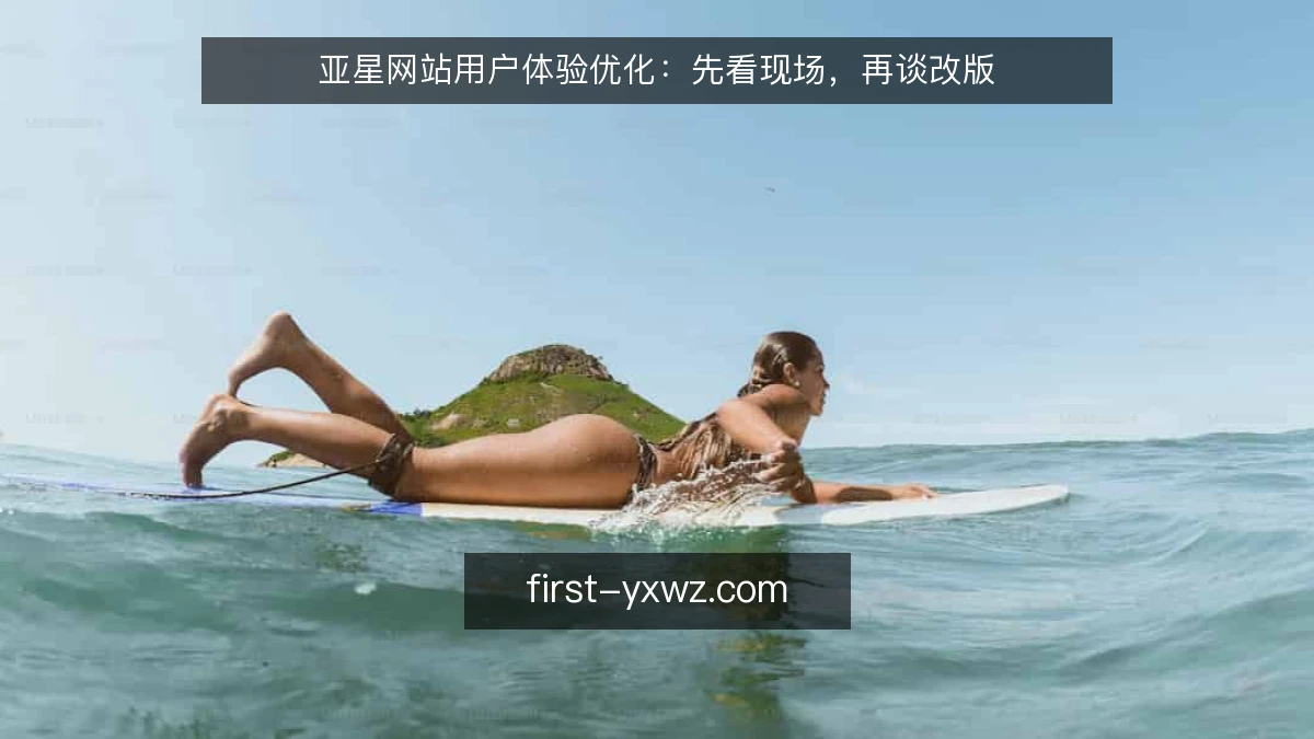 亚星网站用户体验优化：先看现场，再谈改版