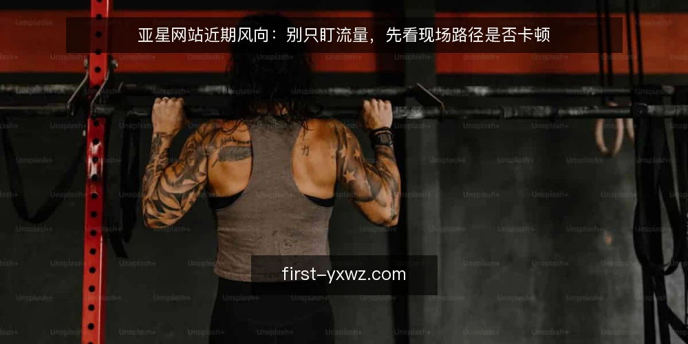 亚星网站近期风向：别只盯流量，先看现场路径是否卡顿 — 当下值得盯的信号 配图