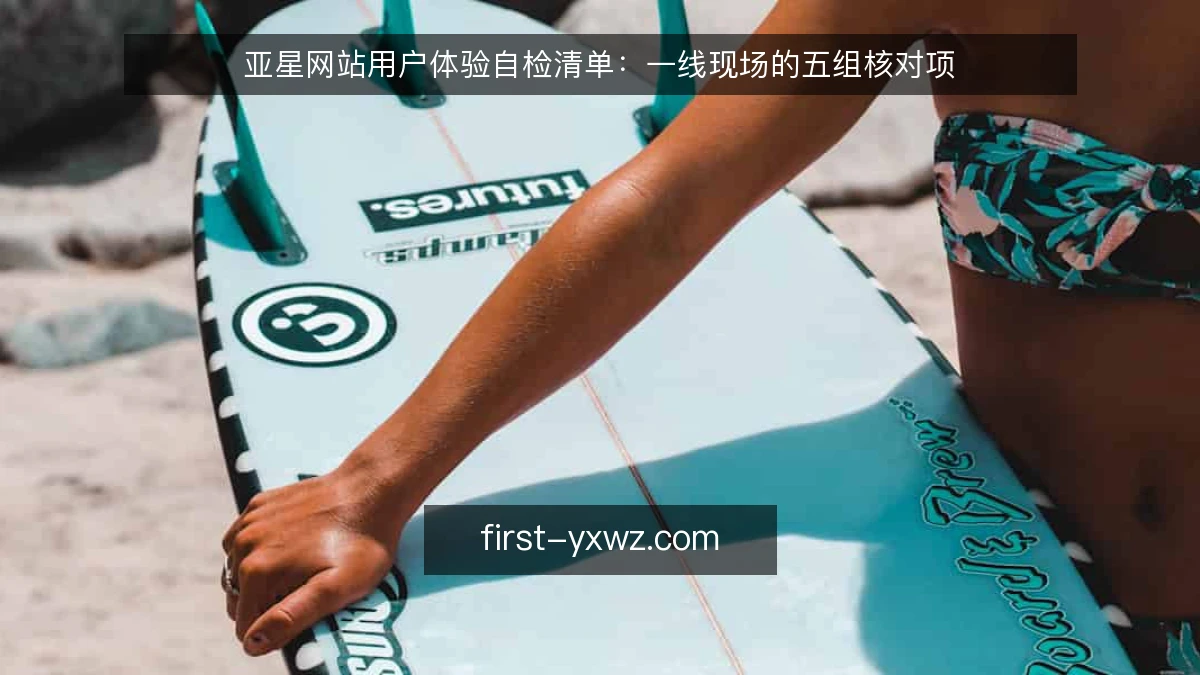 亚星网站用户体验自检清单：一线现场的五组核对项