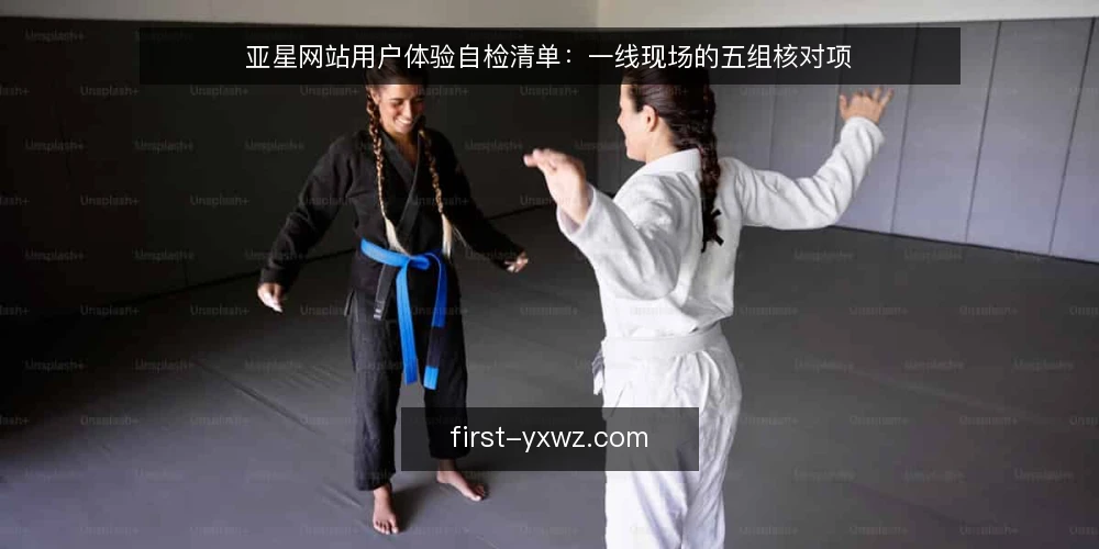 亚星网站用户体验自检清单:一线现场的五组核对项 — 现场先看哪些信号 配图