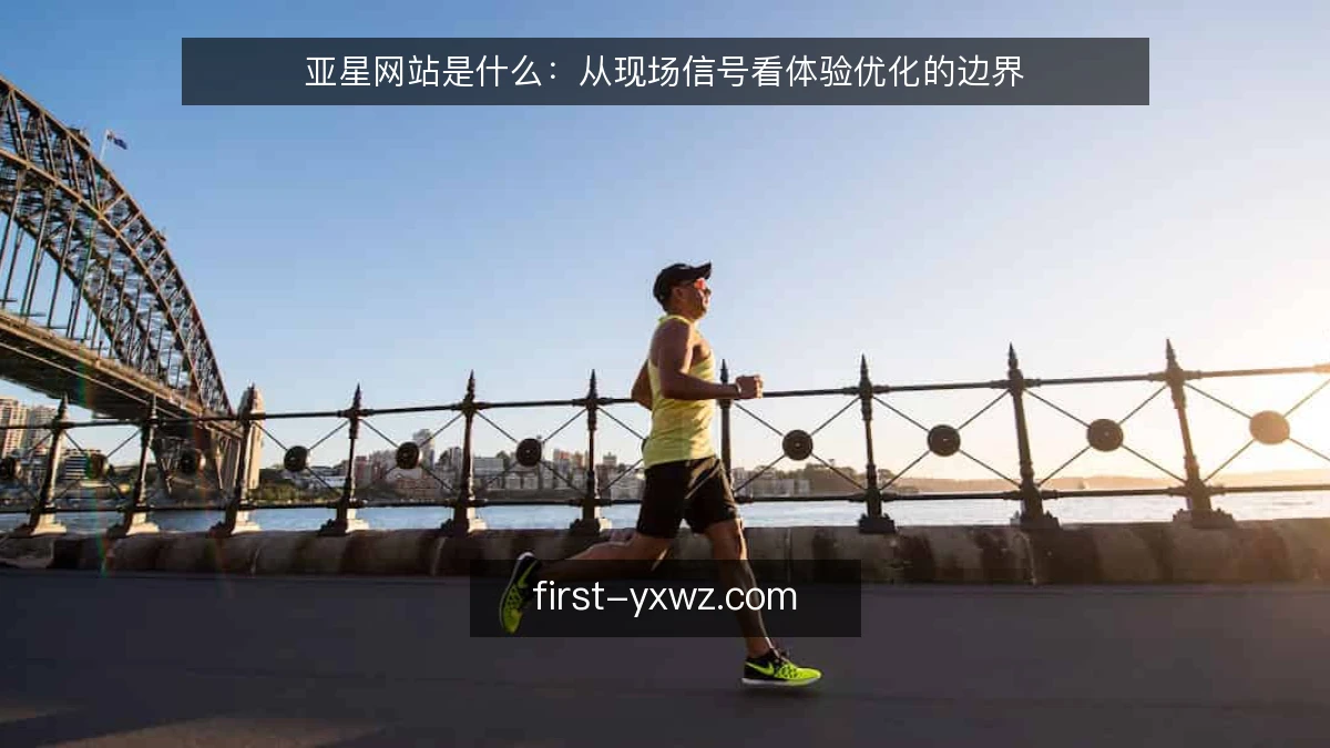 亚星网站是什么：从现场信号看体验优化的边界