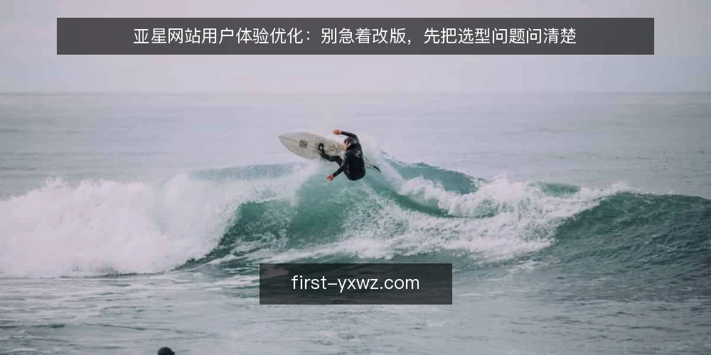亚星网站用户体验优化：别急着改版，先把选型问题问清楚 — 需求边界：先定义要解决的体验问题 配图