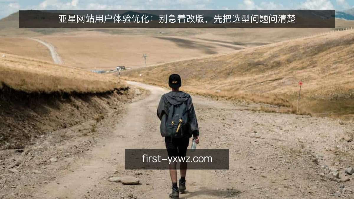 亚星网站用户体验优化：别急着改版，先把选型问题问清楚