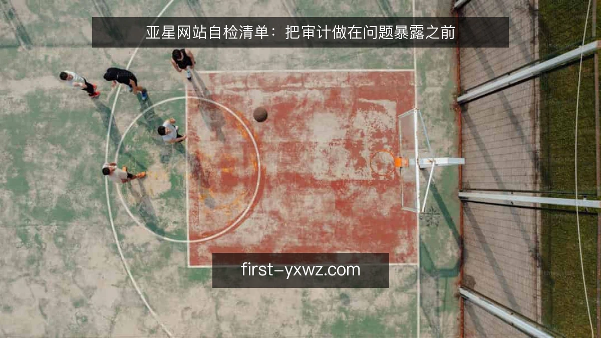 亚星网站自检清单:把审计做在问题暴露之前
